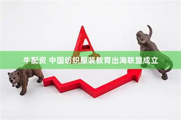 牛配资 中国纺织服装教育出海联盟成立