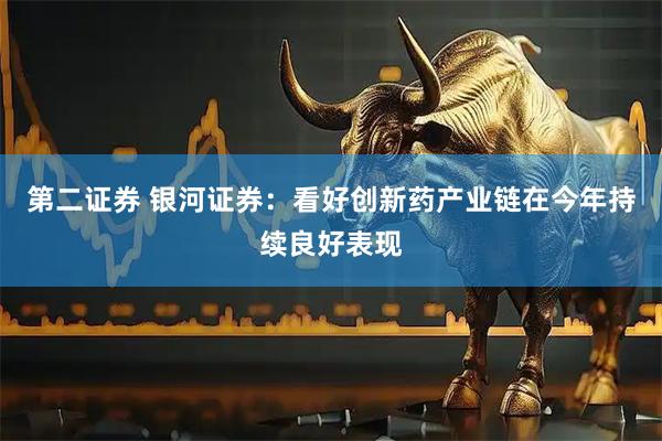 第二证券 银河证券：看好创新药产业链在今年持续良好表现