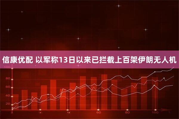 信康优配 以军称13日以来已拦截上百架伊朗无人机