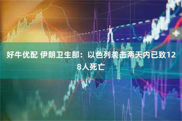好牛优配 伊朗卫生部：以色列袭击两天内已致128人死亡