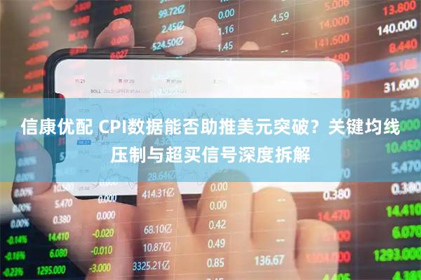 信康优配 CPI数据能否助推美元突破？关键均线压制与超买信号深度拆解