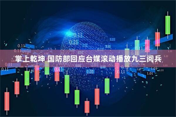 掌上乾坤 国防部回应台媒滚动播放九三阅兵