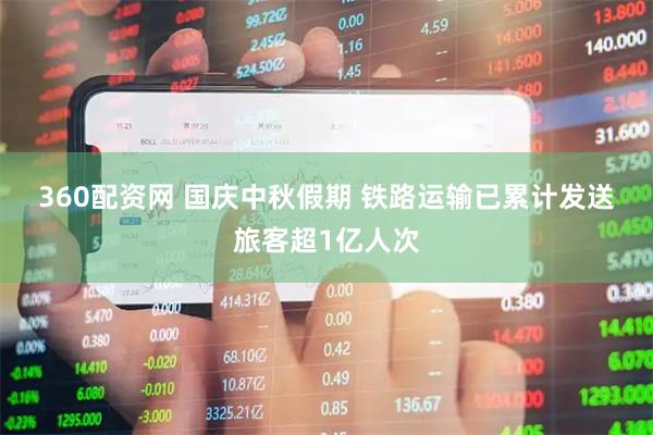 360配资网 国庆中秋假期&#32;铁路运输已累计发送旅客超1亿人次