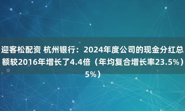 迎客松配资 杭州银行：2024年度公司的现金分红总额较2016年增长了4.4倍（年均复合增长率23.5%）