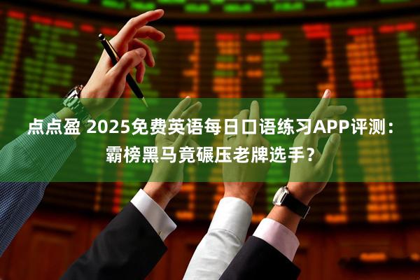 点点盈 2025免费英语每日口语练习APP评测：霸榜黑马竟碾压老牌选手？