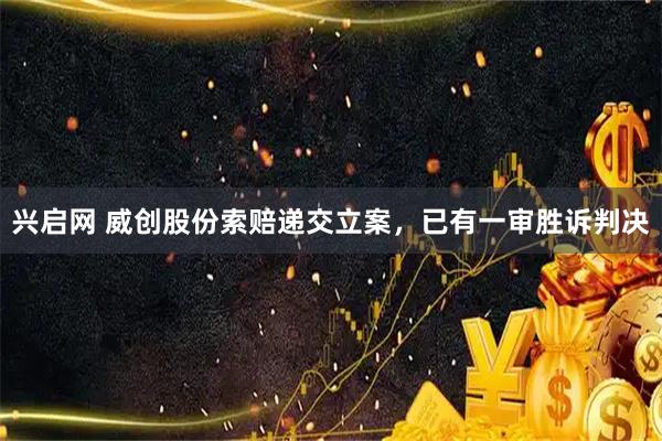 兴启网 威创股份索赔递交立案，已有一审胜诉判决